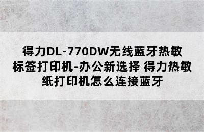 得力DL-770DW无线蓝牙热敏标签打印机-办公新选择 得力热敏纸打印机怎么连接蓝牙